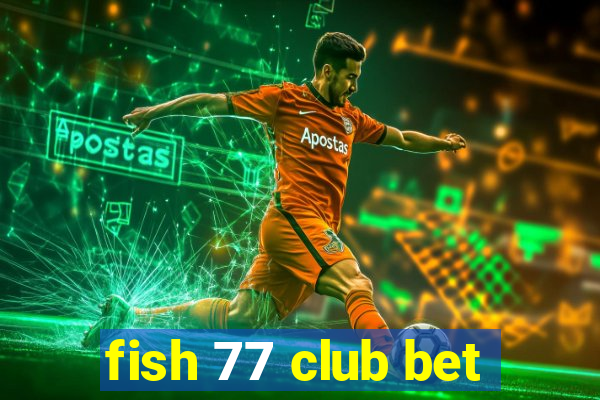 fish 77 club bet